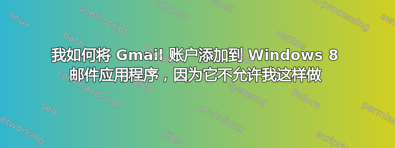 我如何将 Gmail 账户添加到 Windows 8 邮件应用程序，因为它不允许我这样做