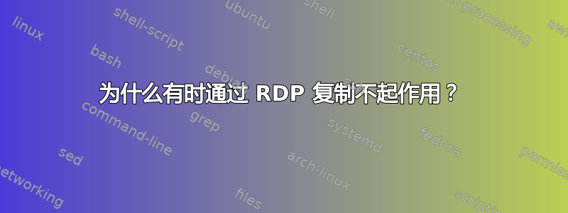 为什么有时通过 RDP 复制不起作用？