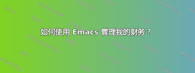 如何使用 Emacs 管理我的财务？