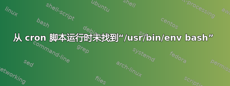 从 cron 脚本运行时未找到“/usr/bin/env bash”