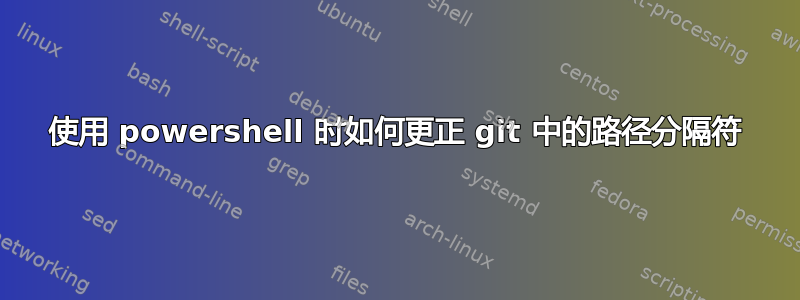 使用 powershell 时如何更正 git 中的路径分隔符