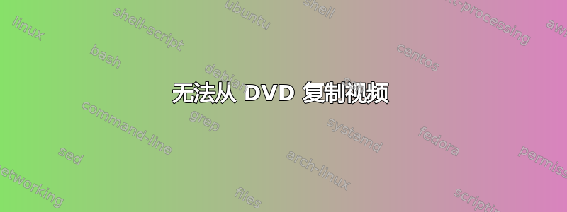 无法从 DVD 复制视频