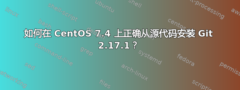 如何在 CentOS 7.4 上正确从源代码安装 Git 2.17.1？