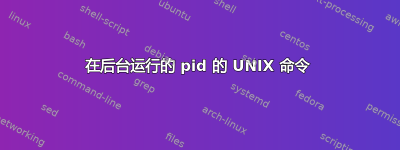 在后台运行的 pid 的 UNIX 命令