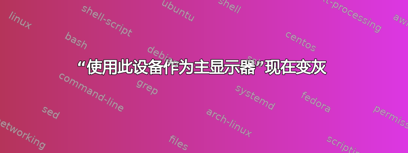 “使用此设备作为主显示器”现在变灰