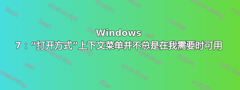 Windows 7：“打开方式”上下文菜单并不总是在我需要时可用