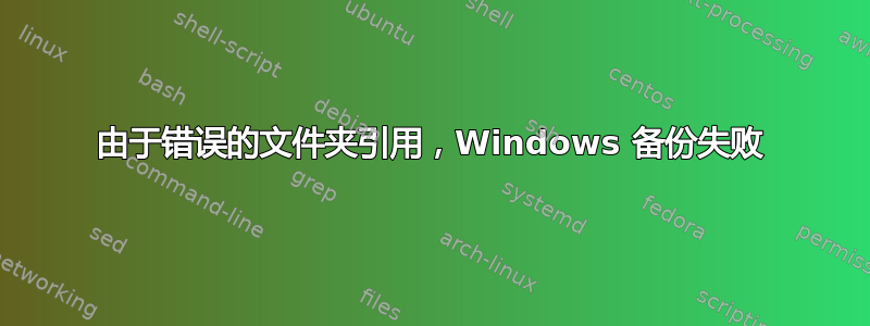 由于错误的文件夹引用，Windows 备份失败