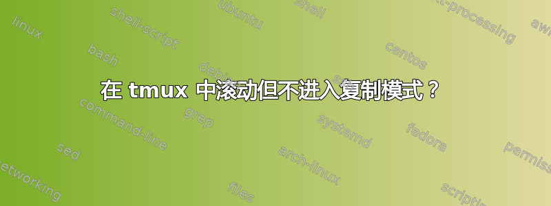 在 tmux 中滚动但不进入复制模式？