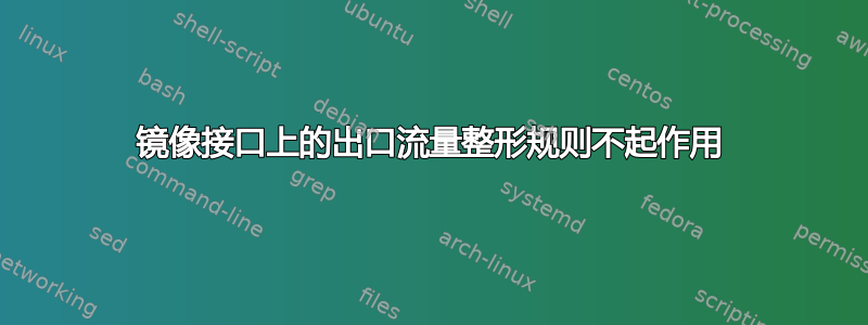 镜像接口上的出口流量整形规则不起作用