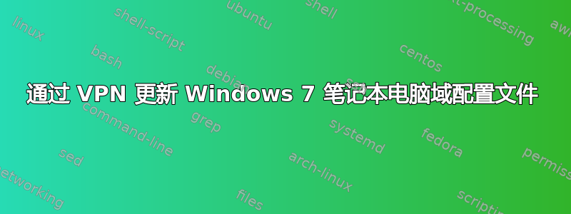 通过 VPN 更新 Windows 7 笔记本电脑域配置文件