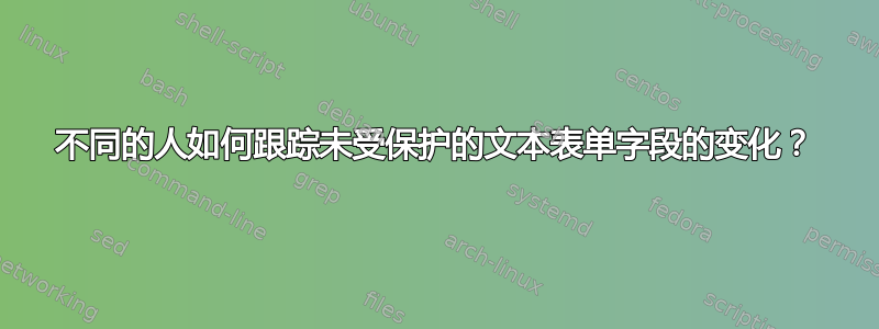 不同的人如何跟踪未受保护的文本表单字段的变化？