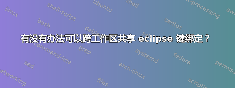 有没有办法可以跨工作区共享 eclipse 键绑定？