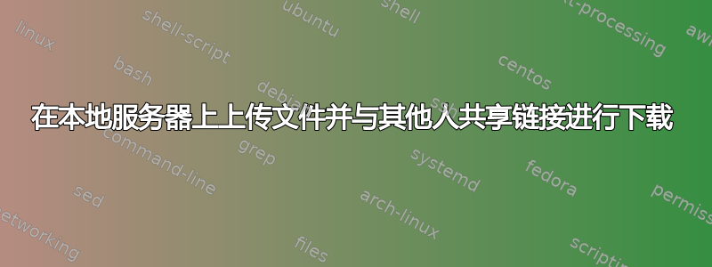 在本地服务器上上传文件并与其他人共享链接进行下载