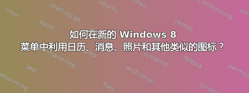 如何在新的 Windows 8 菜单中利用日历、消息、照片和其他类似的图标？