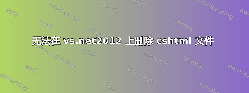 无法在 vs.net2012 上删除 cshtml 文件