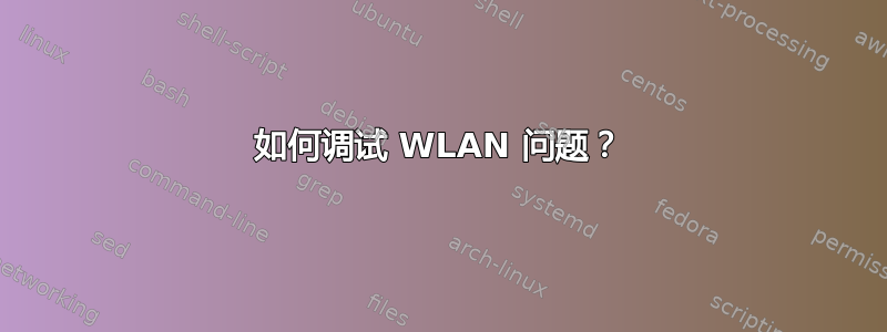 如何调试 WLAN 问题？