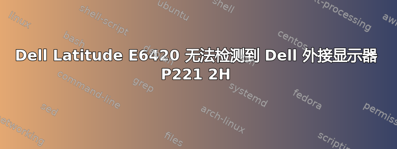 Dell Latitude E6420 无法检测到 Dell 外接显示器 P221 2H