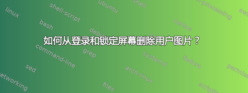 如何从登录和锁定屏幕删除用户图片？