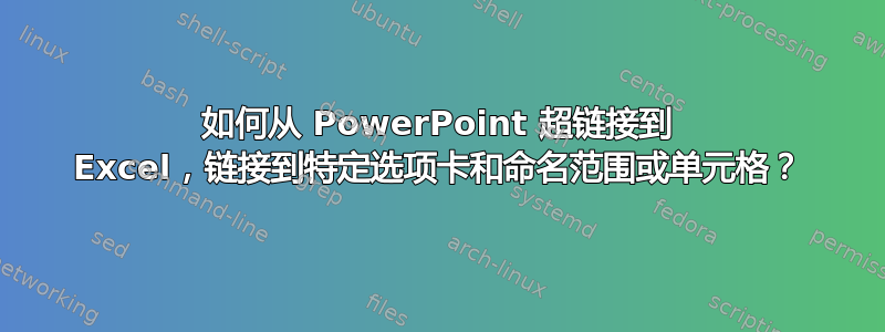 如何从 PowerPoint 超链接到 Excel，链接到特定选项卡和命名范围或单元格？