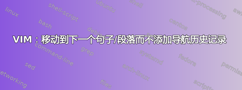 VIM：移动到下一个句子/段落而不添加导航历史记录