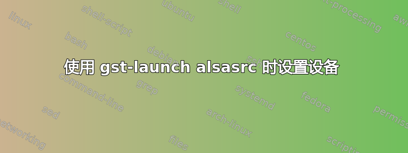 使用 gst-launch alsasrc 时设置设备