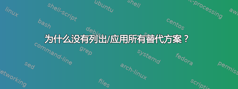 为什么没有列出/应用所有替代方案？