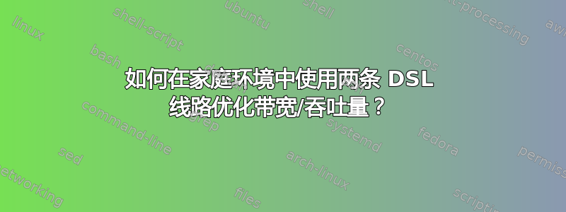 如何在家庭环境中使用两条 DSL 线路优化带宽/吞吐量？