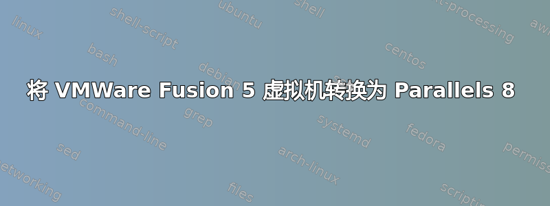 将 VMWare Fusion 5 虚拟机转换为 Parallels 8