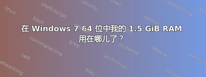 在 Windows 7 64 位中我的 1.5 GiB RAM 用在哪儿了？