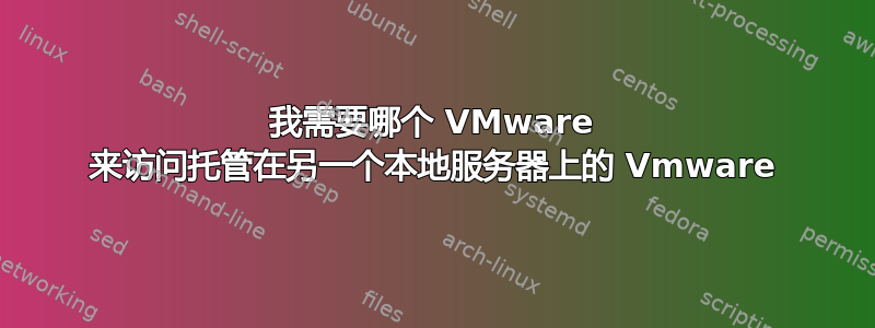 我需要哪个 VMware 来访问托管在另一个本地服务器上的 Vmware