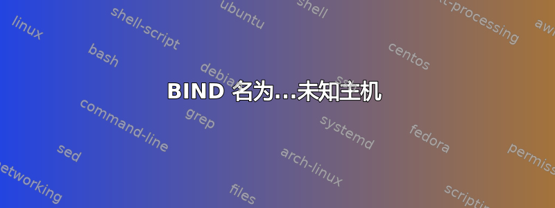 BIND 名为...未知主机