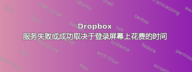 Dropbox 服务失败或成功取决于登录屏幕上花费的时间