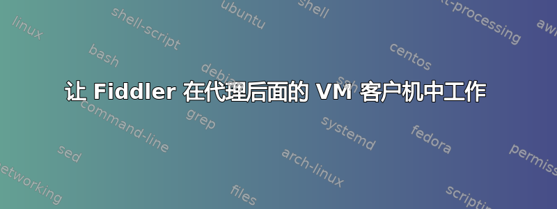 让 Fiddler 在代理后面的 VM 客户机中工作