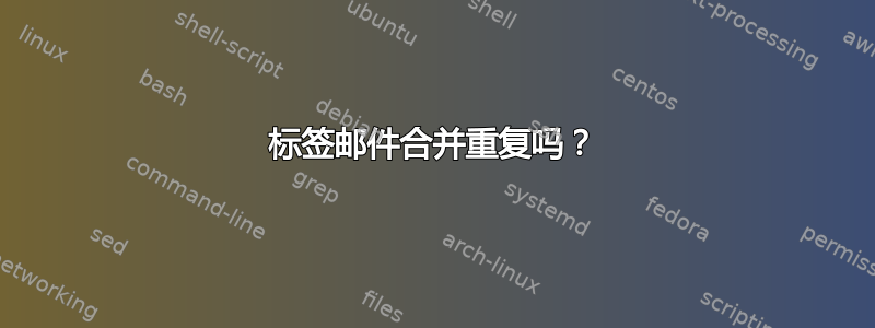 标签邮件合并重复吗？