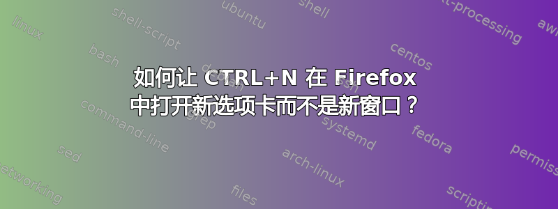 如何让 CTRL+N 在 Firefox 中打开新选项卡而不是新窗口？