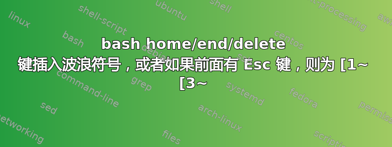 bash home/end/delete 键插入波浪符号，或者如果前面有 Esc 键，则为 [1~ [3~