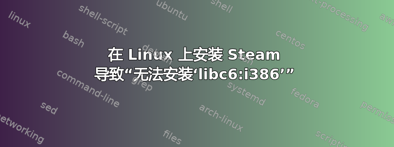 在 Linux 上安装 Steam 导致“无法安装‘libc6:i386’”