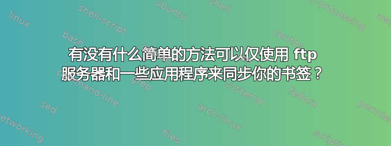 有没有什么简单的方法可以仅使用 ftp 服务器和一些应用程序来同步你的书签？