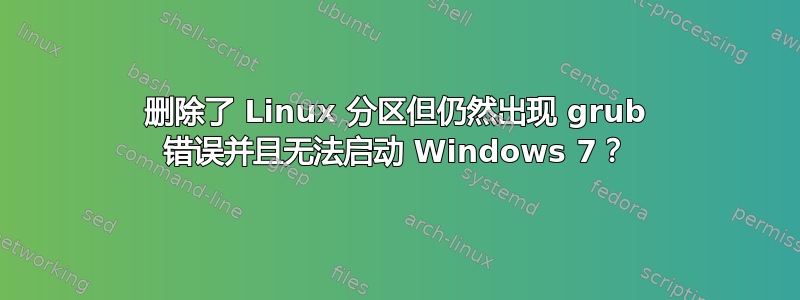 删除了 Linux 分区但仍然出现 grub 错误并且无法启动 Windows 7？