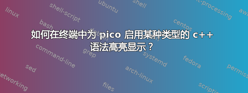 如何在终端中为 pico 启用某种类型的 c++ 语法高亮显示？