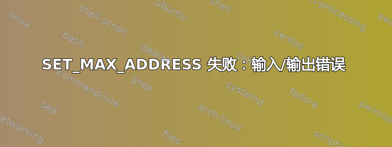 SET_MAX_ADDRESS 失败：输入/输出错误