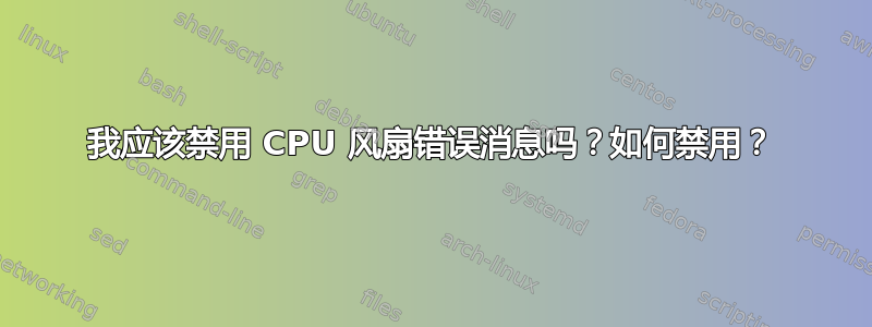 我应该禁用 CPU 风扇错误消息吗？如何禁用？