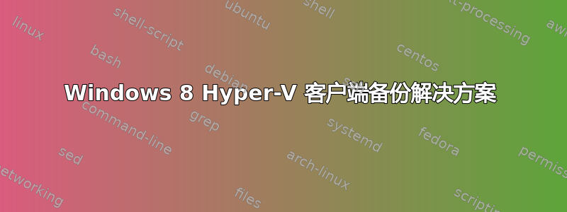 Windows 8 Hyper-V 客户端备份解决方案