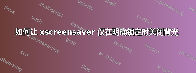 如何让 xscreensaver 仅在明确锁定时关闭背光