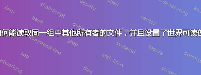 我如何能读取同一组中其他所有者的文件，并且设置了世界可读位？