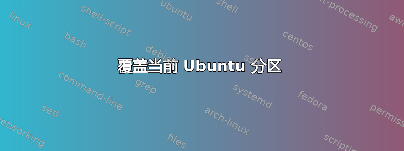 覆盖当前 Ubuntu 分区