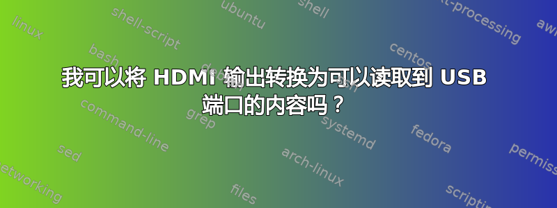 我可以将 HDMI 输出转换为可以读取到 USB 端口的内容吗？