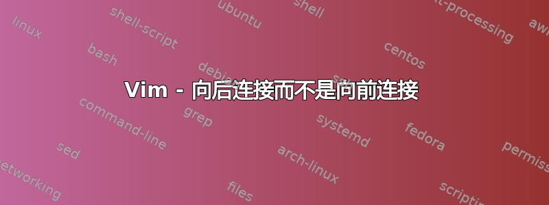 Vim - 向后连接而不是向前连接