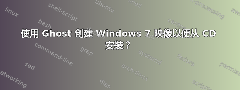 使用 Ghost 创建 Windows 7 映像以便从 CD 安装？