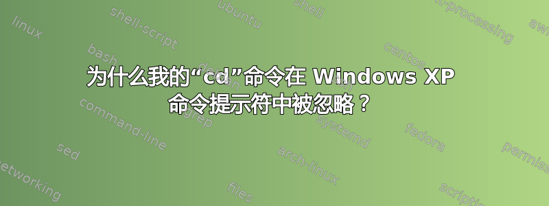 为什么我的“cd”命令在 Windows XP 命令提示符中被忽略？